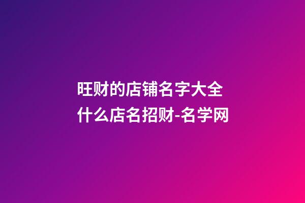 旺财的店铺名字大全 什么店名招财-名学网-第1张-店铺起名-玄机派